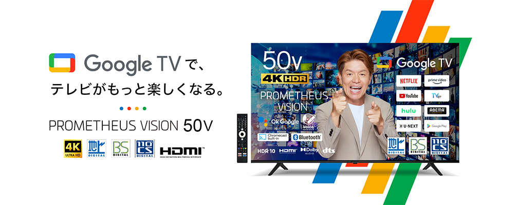 50型4Kテレビ googleTV「PROMETHEUS VISION」
